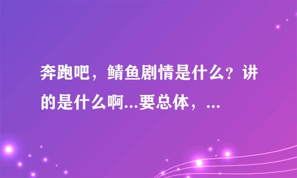 奔跑吧，鲭鱼剧情是什么？讲的是什么啊...要总体，最好也有分集剧情
