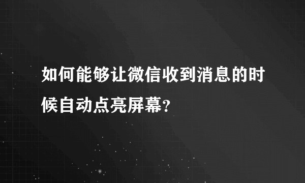如何能够让微信收到消息的时候自动点亮屏幕？