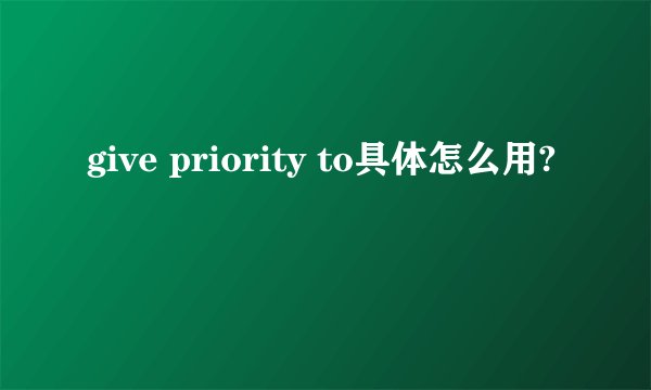 give priority to具体怎么用?