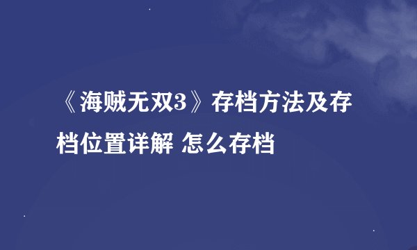 《海贼无双3》存档方法及存档位置详解 怎么存档