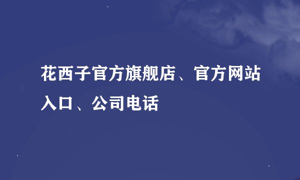 花西子官方旗舰店、官方网站入口、公司电话
