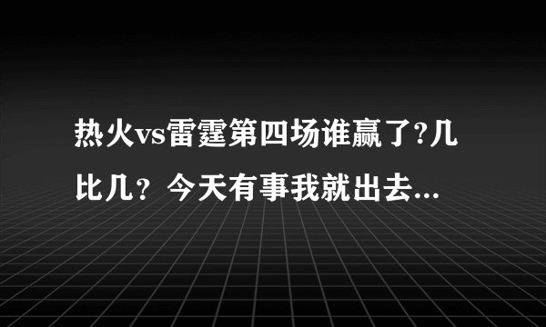 热火vs雷霆第四场谁赢了?几比几？今天有事我就出去了 看到第四节还有几分钟了。