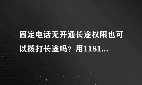 固定电话无开通长途权限也可以拨打长途吗？用118168可以吗？