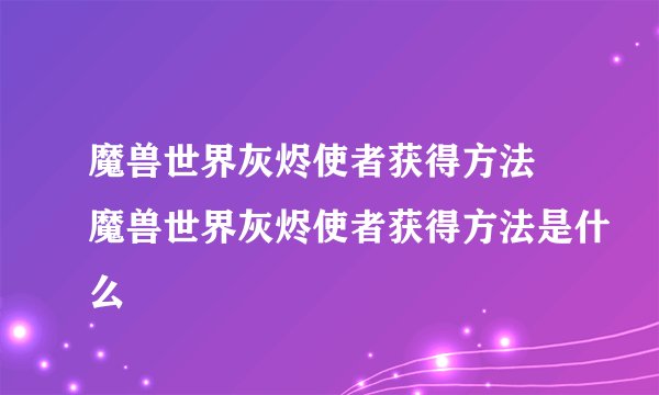魔兽世界灰烬使者获得方法 魔兽世界灰烬使者获得方法是什么