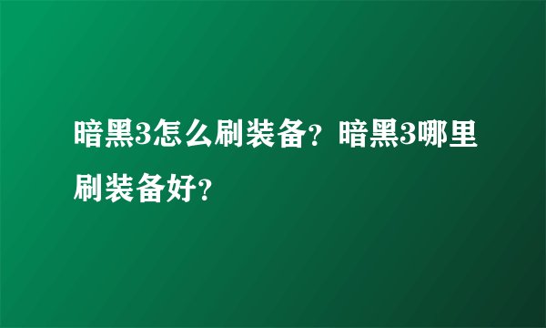 暗黑3怎么刷装备？暗黑3哪里刷装备好？