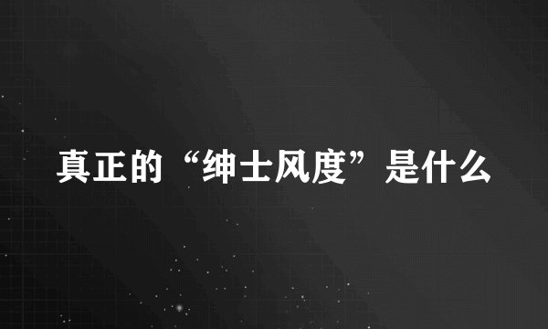 真正的“绅士风度”是什么
