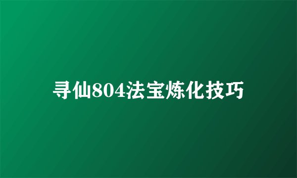 寻仙804法宝炼化技巧