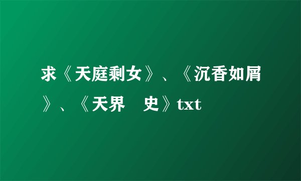 求《天庭剩女》、《沉香如屑》、《天界囧史》txt