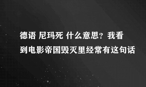 德语 尼玛死 什么意思？我看到电影帝国毁灭里经常有这句话