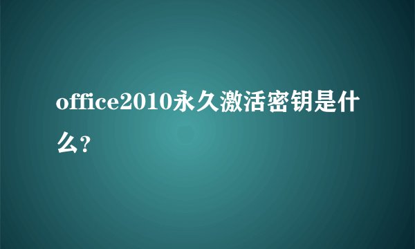 office2010永久激活密钥是什么？