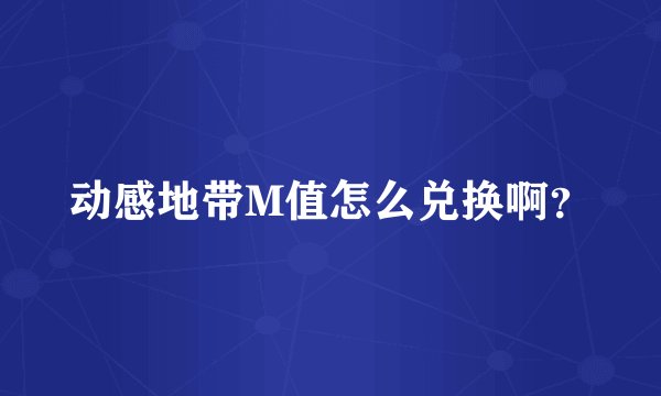 动感地带M值怎么兑换啊？