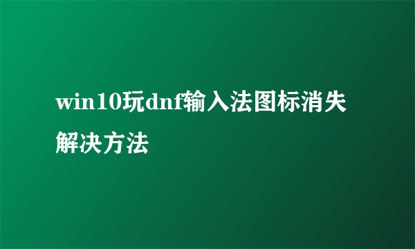 win10玩dnf输入法图标消失解决方法