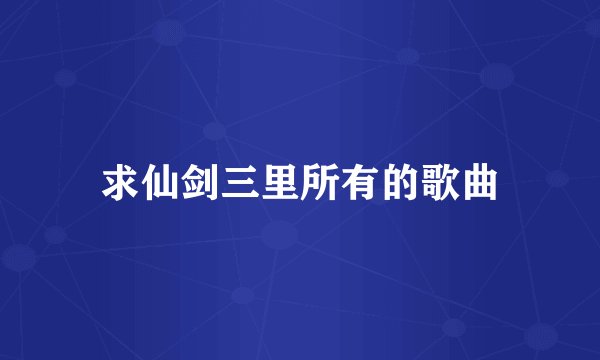 求仙剑三里所有的歌曲