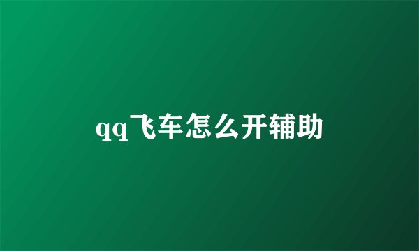 qq飞车怎么开辅助