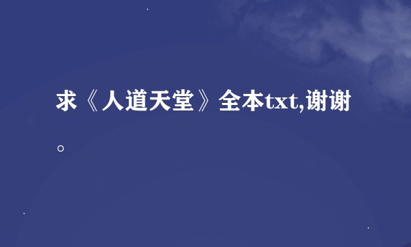 求《人道天堂》全本txt,谢谢。