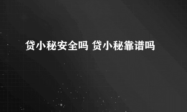 贷小秘安全吗 贷小秘靠谱吗