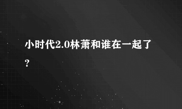小时代2.0林萧和谁在一起了？
