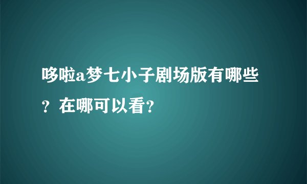 哆啦a梦七小子剧场版有哪些？在哪可以看？