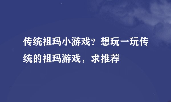 传统祖玛小游戏？想玩一玩传统的祖玛游戏，求推荐