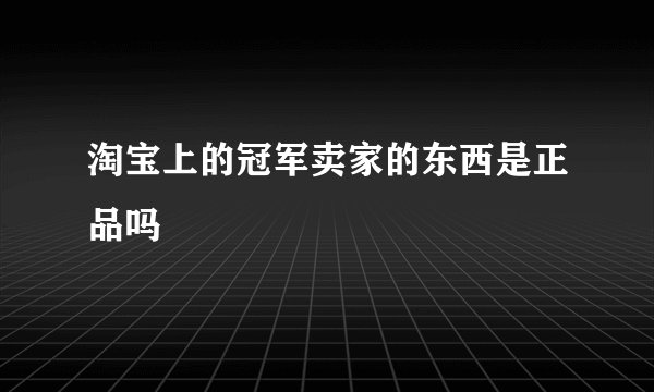 淘宝上的冠军卖家的东西是正品吗