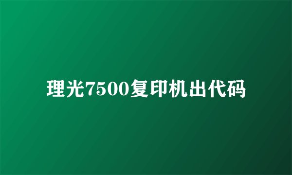 理光7500复印机出代码