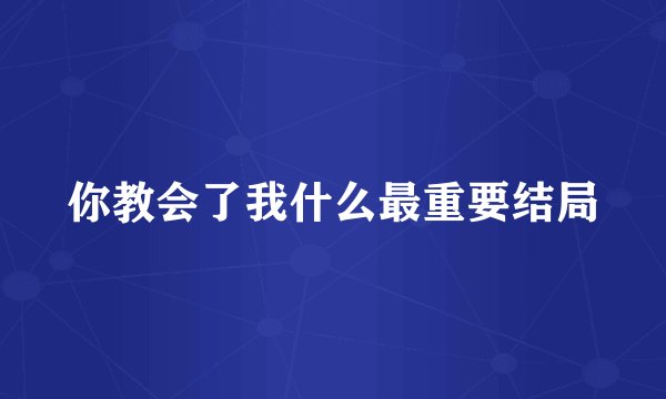 你教会了我什么最重要结局