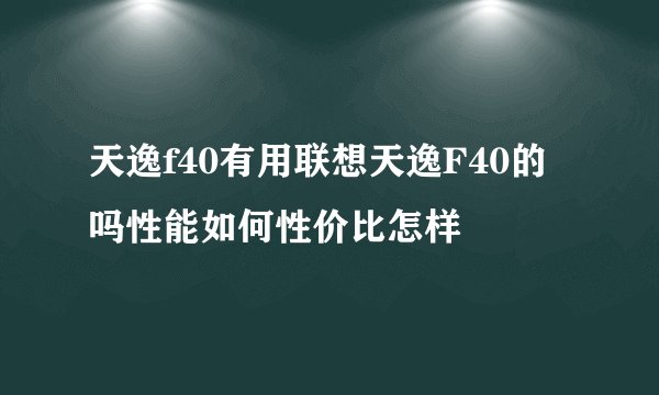 天逸f40有用联想天逸F40的吗性能如何性价比怎样