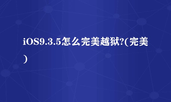iOS9.3.5怎么完美越狱?(完美)