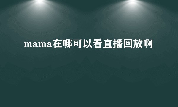 mama在哪可以看直播回放啊