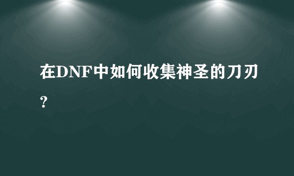 在DNF中如何收集神圣的刀刃？