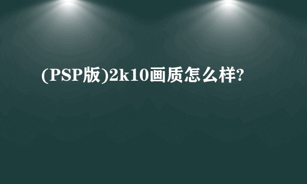 (PSP版)2k10画质怎么样?