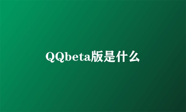 QQbeta版是什么