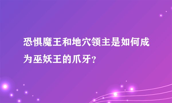 恐惧魔王和地穴领主是如何成为巫妖王的爪牙？