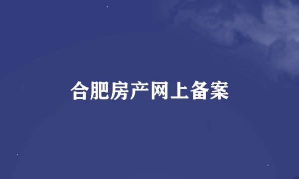 合肥房产网上备案