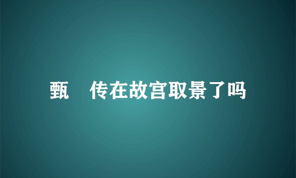 甄嬛传在故宫取景了吗