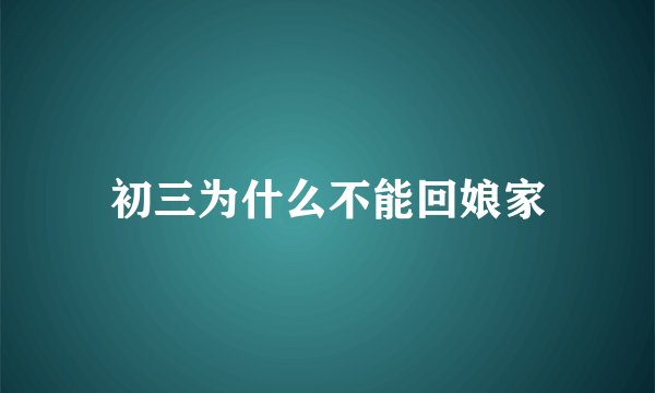 初三为什么不能回娘家