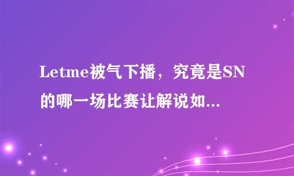 Letme被气下播，究竟是SN的哪一场比赛让解说如此气愤？