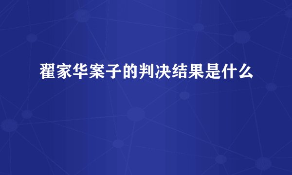 翟家华案子的判决结果是什么