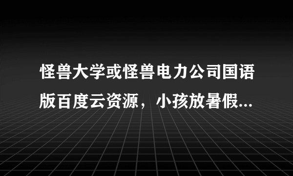 怪兽大学或怪兽电力公司国语版百度云资源，小孩放暑假，找出来给他看