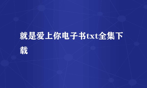 就是爱上你电子书txt全集下载
