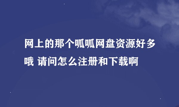 网上的那个呱呱网盘资源好多哦 请问怎么注册和下载啊
