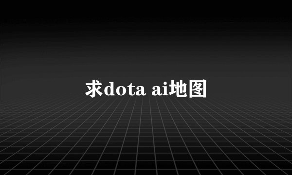 求dota ai地图