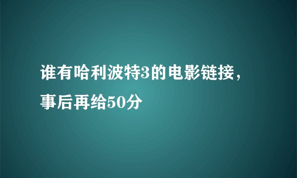 谁有哈利波特3的电影链接，事后再给50分