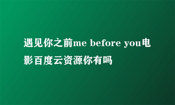 遇见你之前me before you电影百度云资源你有吗