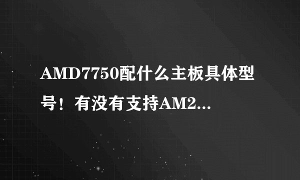AMD7750配什么主板具体型号！有没有支持AM2也支持AM3的主板？