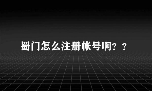 蜀门怎么注册帐号啊？？