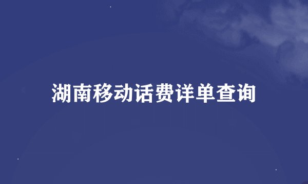 湖南移动话费详单查询