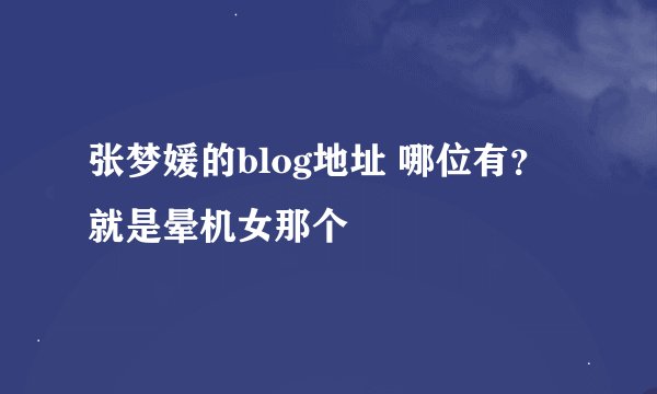 张梦媛的blog地址 哪位有？就是晕机女那个