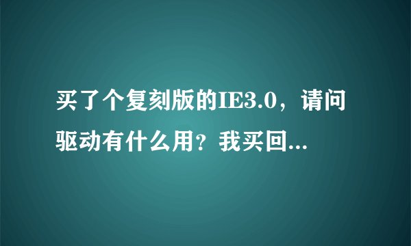 买了个复刻版的IE3.0，请问驱动有什么用？我买回来打CF的。