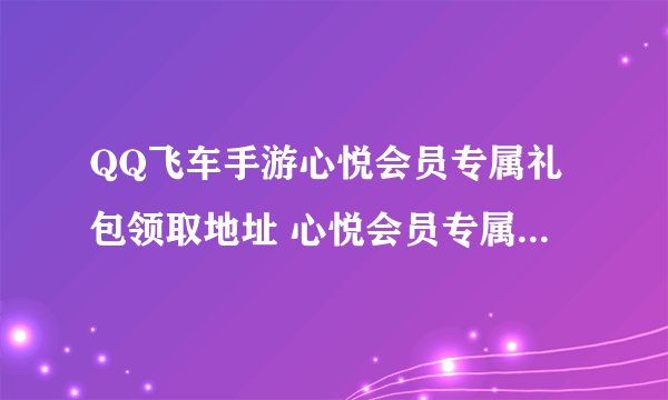 QQ飞车手游心悦会员专属礼包领取地址 心悦会员专属cdk兑换码分享